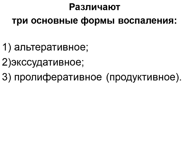 Различают  три основные формы воспаления:  1) альтеративное; 2)экссудативное; 3) пролиферативное (продуктивное).